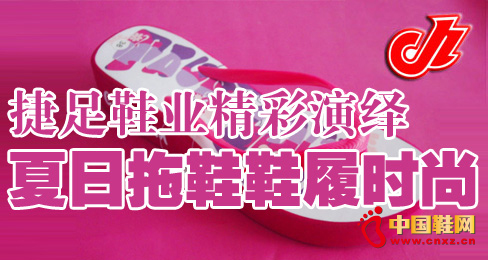 捷足鞋業(yè)精彩演繹夏日拖鞋鞋履時尚