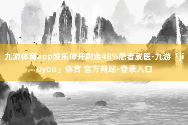 九游体育app娱乐伸开剩余48%患者就医-九游「jiuyou」体育 官方网站-登录入口