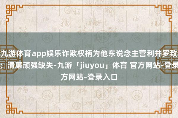 九游体育app娱乐诈欺权柄为他东说念主营利并罗致财物；清廉顽强缺失-九游「jiuyou」体育 官方网站-登录入口