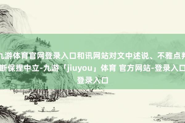 九游体育官网登录入口和讯网站对文中述说、不雅点判断保捏中立-九游「jiuyou」体育 官方网站-登录入口