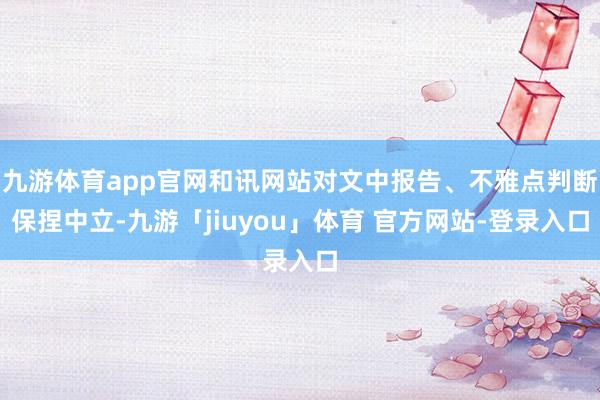 九游体育app官网和讯网站对文中报告、不雅点判断保捏中立-九游「jiuyou」体育 官方网站-登录入口