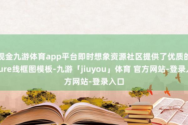 现金九游体育app平台即时想象资源社区提供了优质的Axure线框图模板-九游「jiuyou」体育 官方网站-登录入口