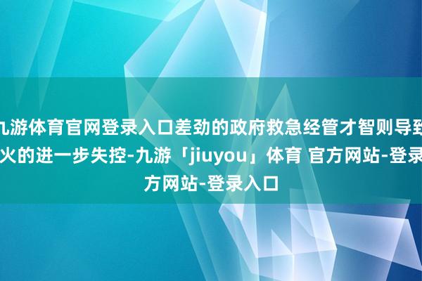 九游体育官网登录入口差劲的政府救急经管才智则导致了失火的进一步失控-九游「jiuyou」体育 官方网站-登录入口